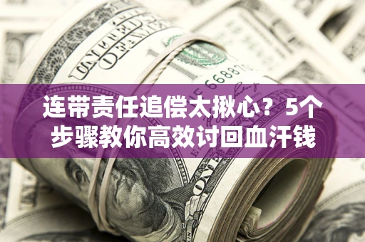 北京连带责任追偿太揪心？5个步骤教你高效讨回血汗钱
