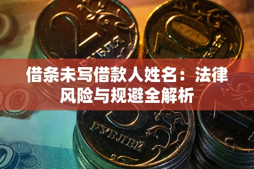 北京借条未写借款人姓名：法律风险与规避全解析