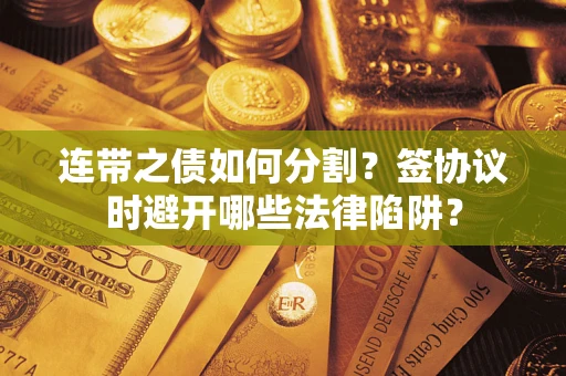 北京连带之债如何分割？签协议时避开哪些法律陷阱？