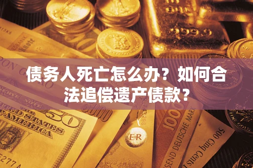 北京债务人死亡怎么办？如何合法追偿遗产债款？