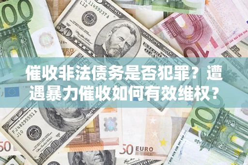 北京催收非法债务是否犯罪?遭遇暴力催收如何有效维权? 北京催收非法债务是否犯罪?遭遇暴力催收如何有效维权?