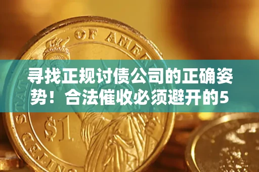 北京寻找正规讨债公司的正确姿势！合法催收必须避开的5大雷区