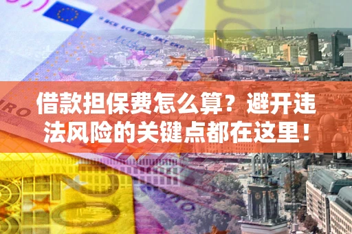 北京借款担保费怎么算？避开违法风险的关键点都在这里！