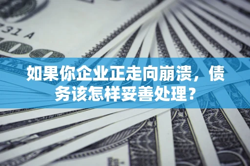 北京如果你企业正走向崩溃，债务该怎样妥善处理？