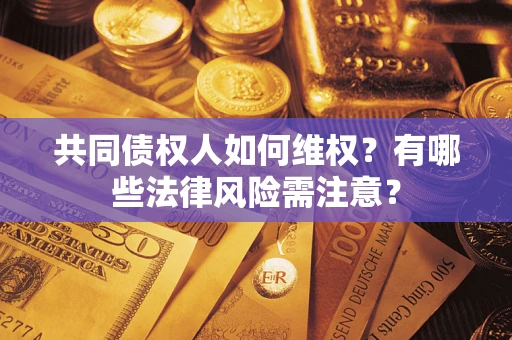 北京共同债权人如何维权？有哪些法律风险需注意？