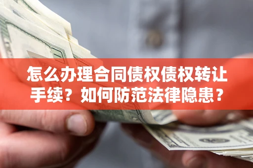 北京怎么办理合同债权债权转让手续？如何防范法律隐患？