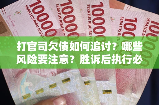 北京打官司欠债如何追讨？哪些风险要注意？胜诉后执行必看！