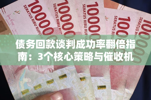北京债务回款谈判成功率翻倍指南：3个核心策略与催收机构避坑法则