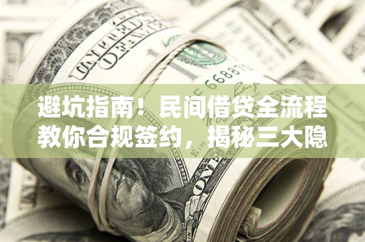北京避坑指南！民间借贷全流程教你合规签约，揭秘三大隐形陷阱
