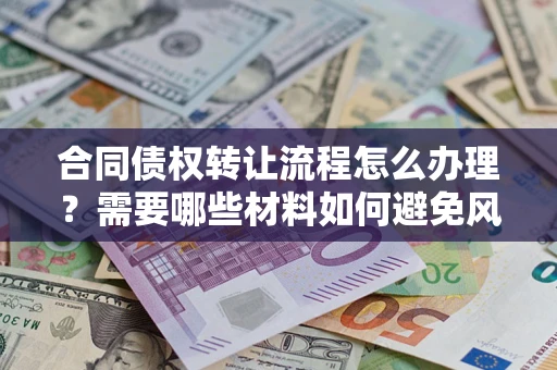 北京合同债权转让流程怎么办理？需要哪些材料如何避免风险？