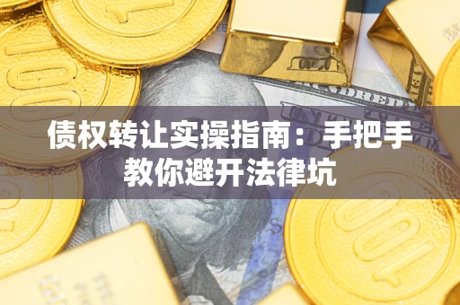 北京债权转让实操指南：手把手教你避开法律坑