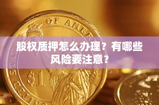 北京股权质押怎么办理？有哪些风险要注意？