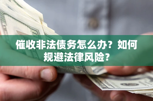北京催收非法债务怎么办？如何规避法律风险？