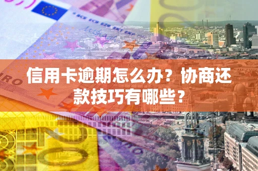 北京信用卡逾期怎么办？协商还款技巧有哪些？
