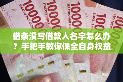 北京借条没写借款人名字怎么办？手把手教你保全自身权益