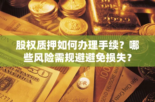 北京股权质押如何办理手续？哪些风险需规避避免损失？