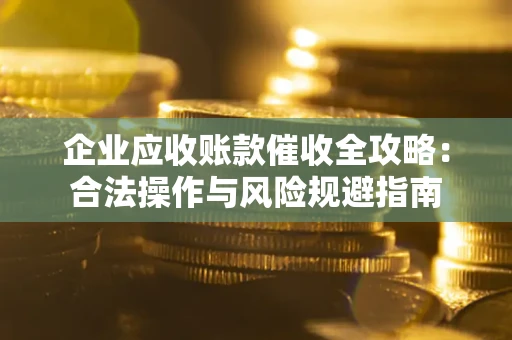 北京企业应收账款催收全攻略：合法操作与风险规避指南