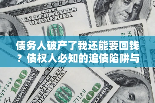 北京债务人破产了我还能要回钱？债权人必知的追债陷阱与破局之道