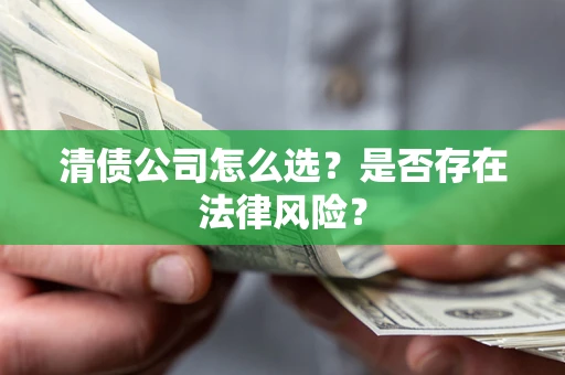 北京清债公司怎么选？是否存在法律风险？