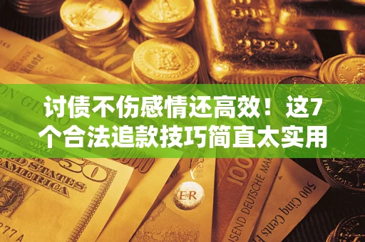 北京讨债不伤感情还高效！这7个合法追款技巧简直太实用