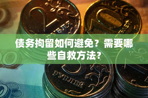 北京债务拘留如何避免？需要哪些自救方法？