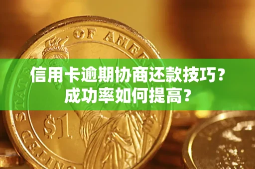 北京信用卡逾期协商还款技巧？成功率如何提高？