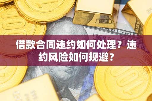 北京借款合同违约如何处理？违约风险如何规避？