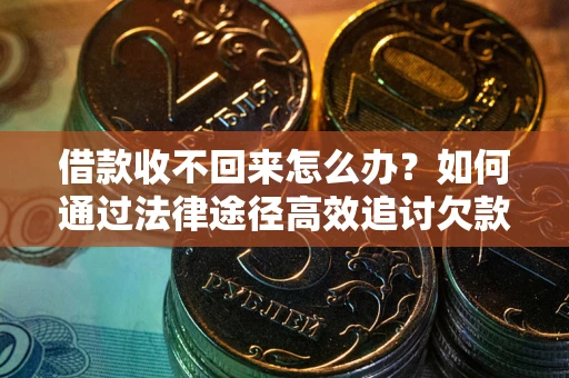 北京借款收不回来怎么办？如何通过法律途径高效追讨欠款？
