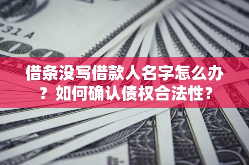 北京借条没写借款人名字怎么办？如何确认债权合法性？