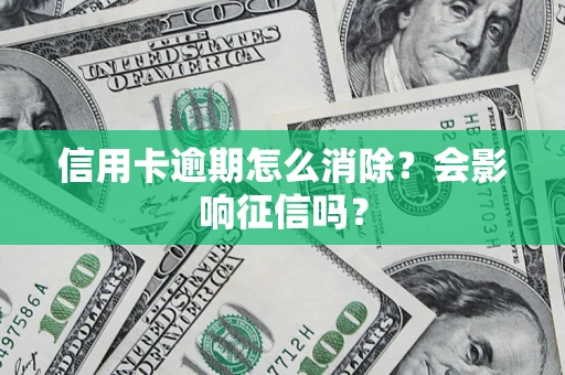 北京信用卡逾期怎么消除？会影响征信吗？