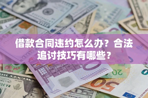 北京借款合同违约怎么办？合法追讨技巧有哪些？