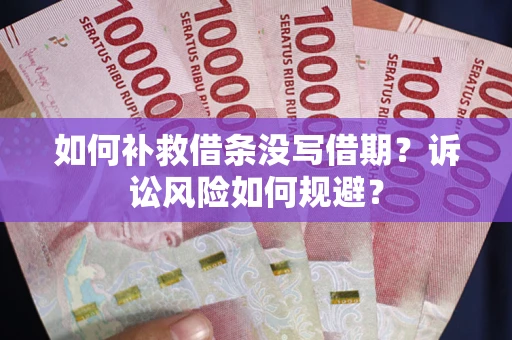 北京如何补救借条没写借期？诉讼风险如何规避？
