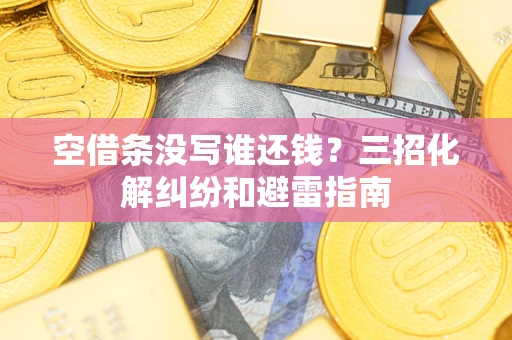 北京空借条没写谁还钱？三招化解纠纷和避雷指南