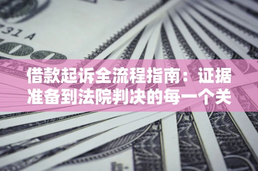 北京借款起诉全流程指南：证据准备到法院判决的每一个关键步骤