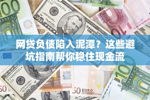 北京网贷负债陷入泥潭？这些避坑指南帮你稳住现金流