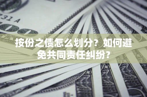 北京按份之债怎么划分？如何避免共同责任纠纷？