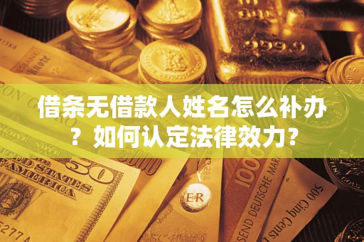北京借条无借款人姓名怎么补办？如何认定法律效力？