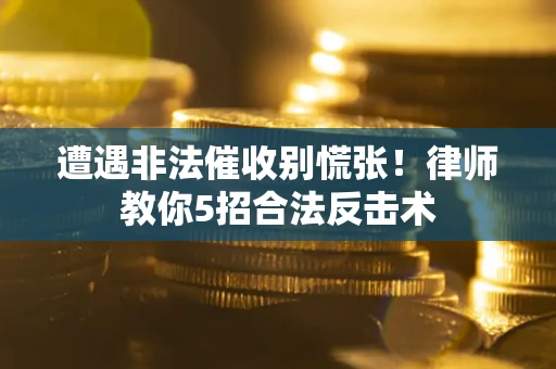 北京遭遇非法催收别慌张！律师教你5招合法反击术