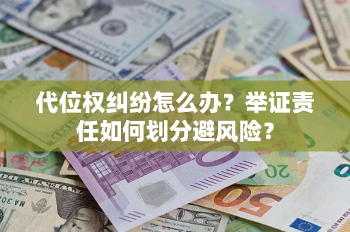 北京代位权纠纷怎么办？举证责任如何划分避风险？