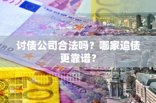 北京讨债公司合法吗？哪家追债更靠谱？
