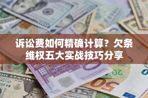北京诉讼费如何精确计算？欠条维权五大实战技巧分享