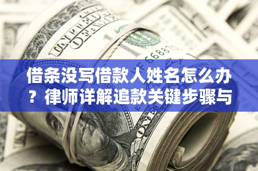 北京借条没写借款人姓名怎么办？律师详解追款关键步骤与证据链构建