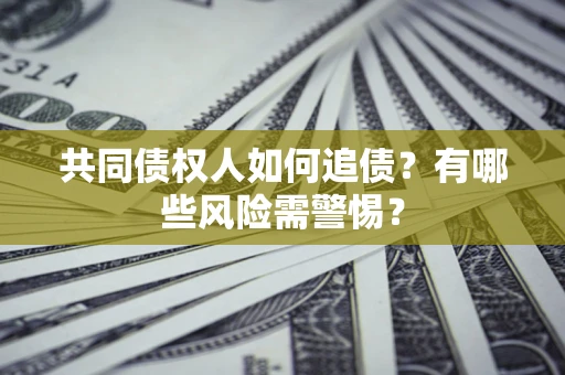 北京共同债权人如何追债？有哪些风险需警惕？