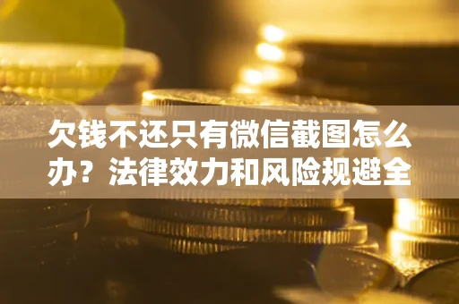 北京欠钱不还只有微信截图怎么办？法律效力和风险规避全解析