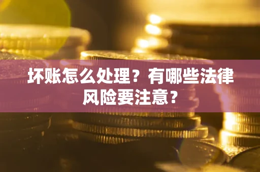 北京坏账怎么处理？有哪些法律风险要注意？