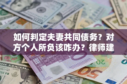 北京如何判定夫妻共同债务？对方个人所负该咋办？律师建议