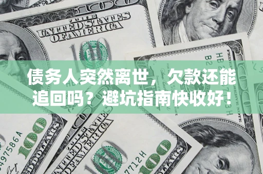 北京债务人突然离世，欠款还能追回吗？避坑指南快收好！
