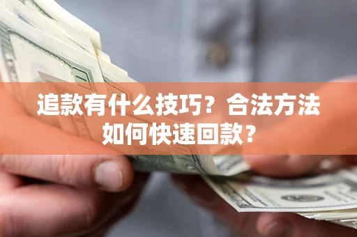 北京追款有什么技巧？合法方法如何快速回款？