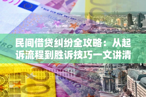 北京民间借贷纠纷全攻略：从起诉流程到胜诉技巧一文讲清