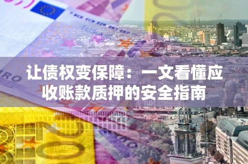 北京让债权变保障：一文看懂应收账款质押的安全指南